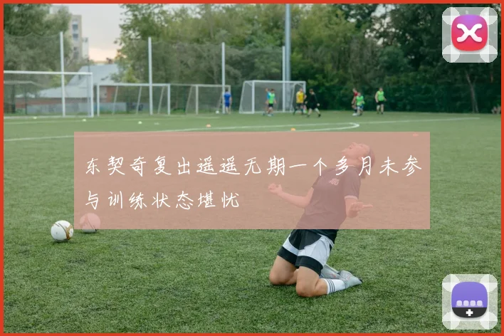 东契奇复出遥遥无期一个多月未参与训练状态堪忧