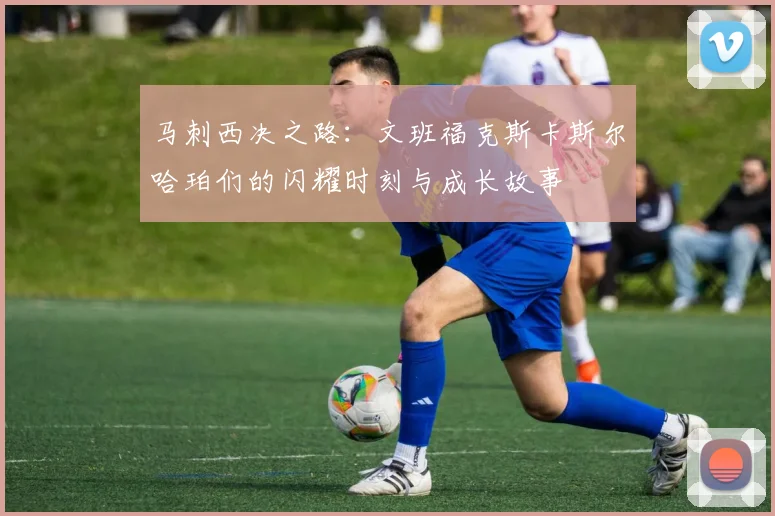 马刺西决之路：文班福克斯卡斯尔哈珀们的闪耀时刻与成长故事